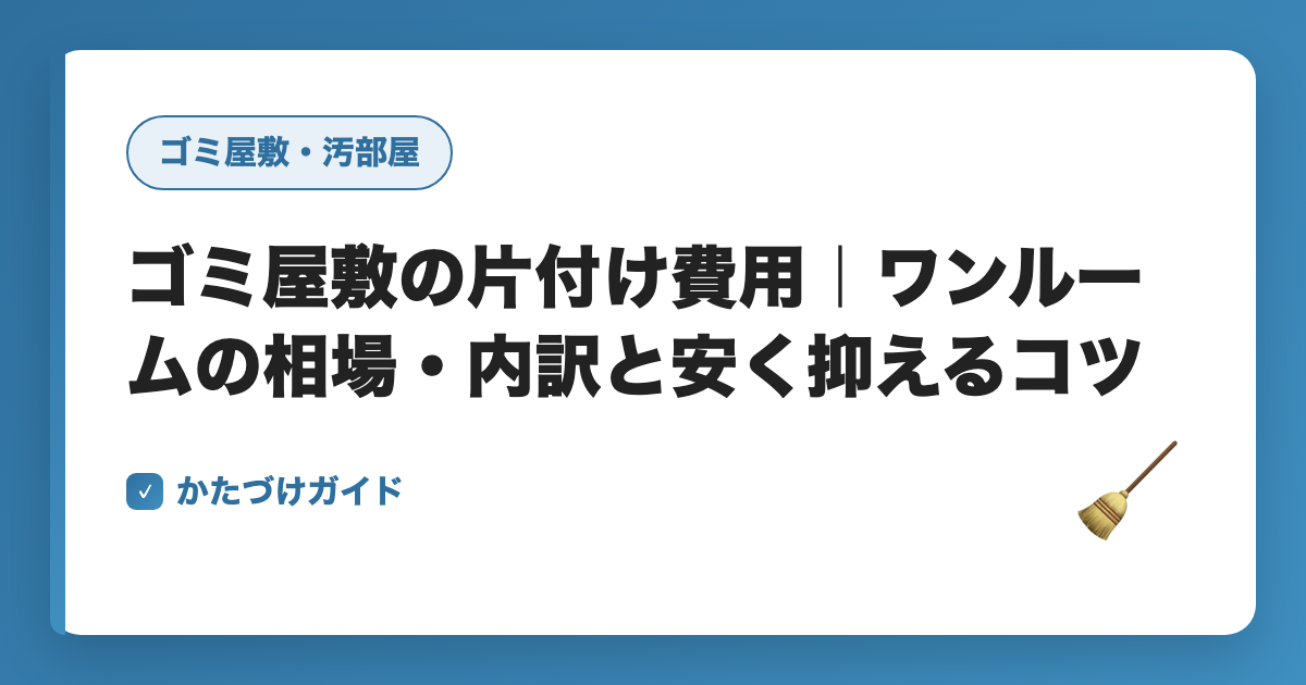 ゴミ屋敷の片付け費用｜ワンルームの相場・内訳と安く抑えるコツ