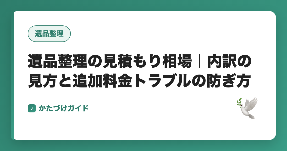 遺品整理の見積もり相場｜内訳の見方と追加料金トラブルの防ぎ方