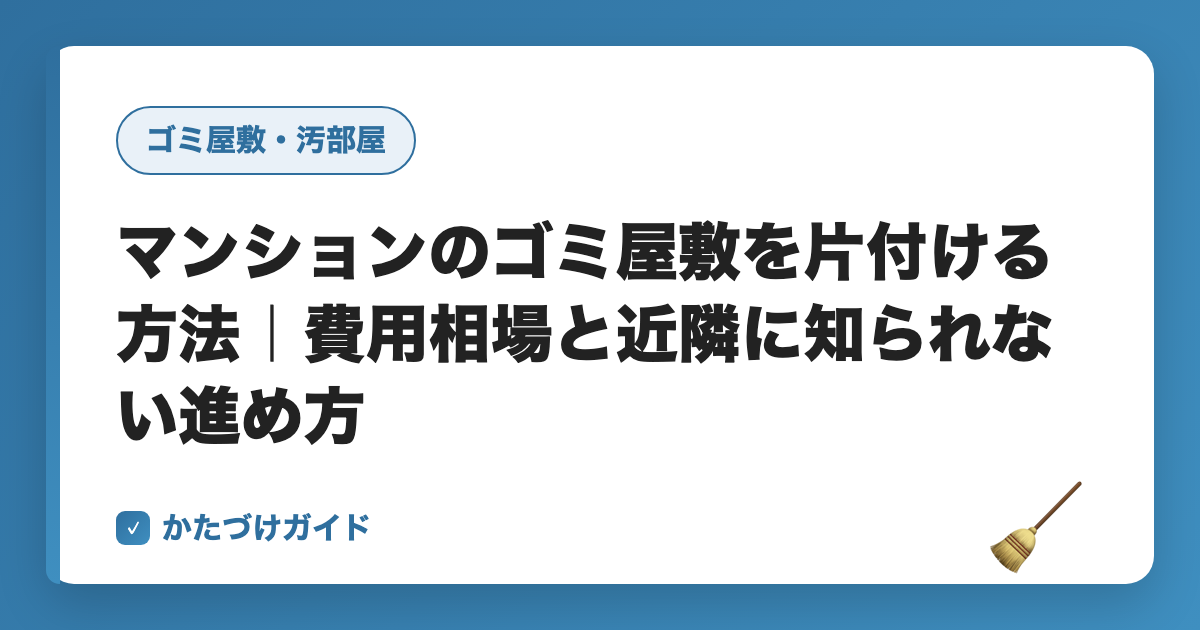 マンションのゴミ屋敷を片付ける方法｜費用相場と近隣に知られない進め方