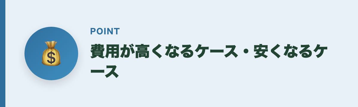費用が高くなるケース・安くなるケース