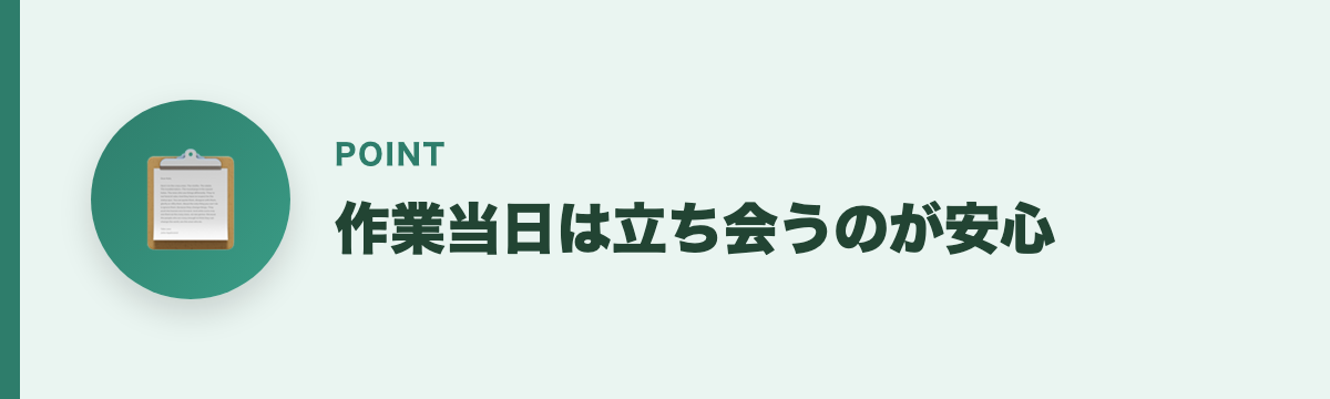 作業当日は立ち会うのが安心