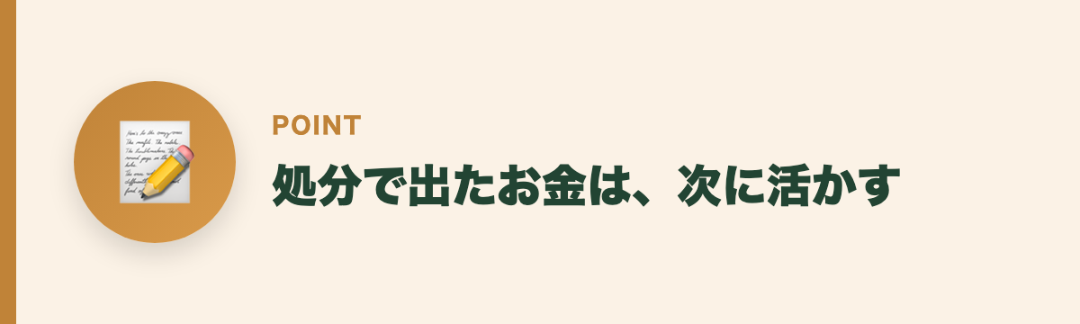 処分で出たお金は、次に活かす