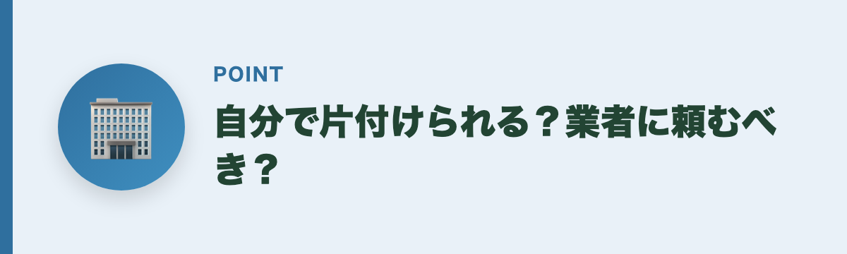 自分で片付けられる？業者に頼むべき？