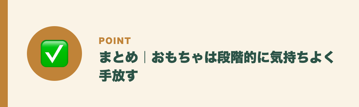 まとめ|おもちゃは段階的に気持ちよく手放す