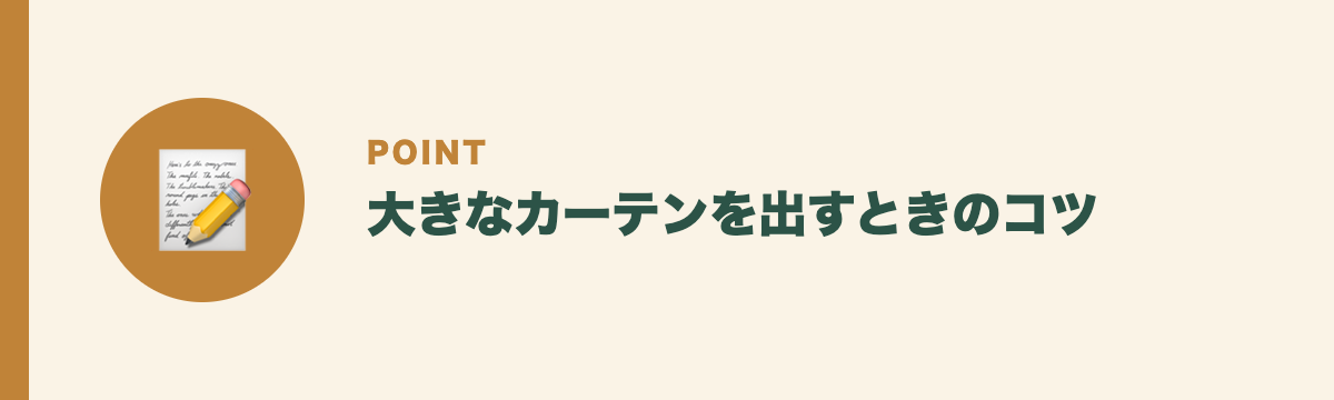 大きなカーテンを出すときのコツ