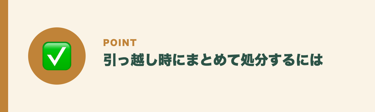 引っ越し時にまとめて処分するには