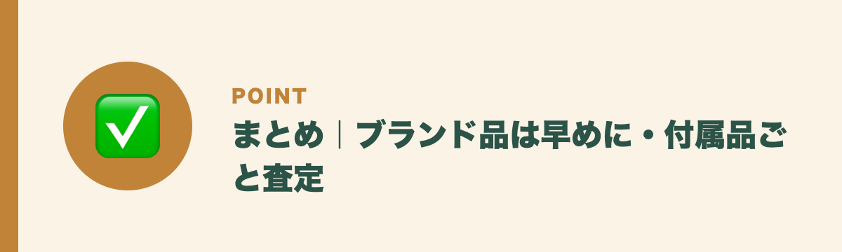 まとめ｜ブランド品は早めに・付属品ごと査定