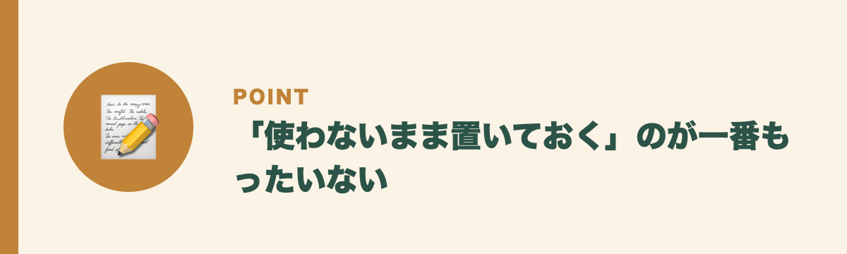「使わないまま置いておく」のが一番もったいない