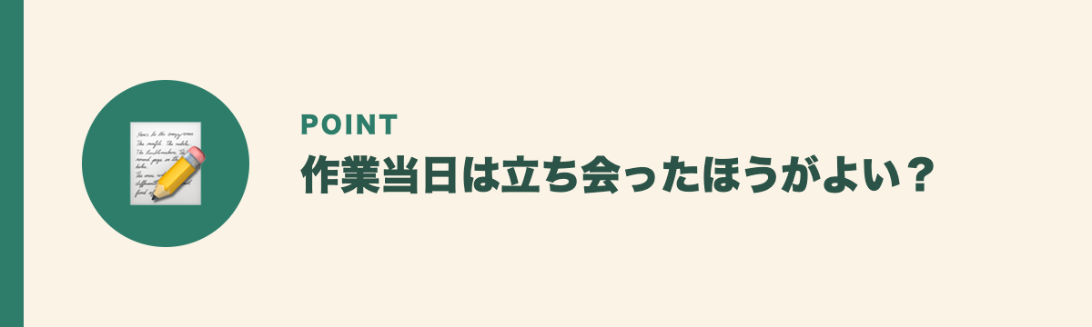 作業当日は立ち会ったほうがよい?