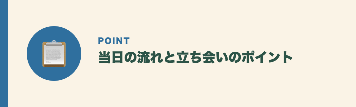 当日の流れと立ち会いのポイント