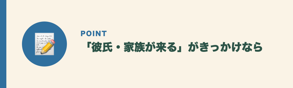 「彼氏・家族が来る」がきっかけなら