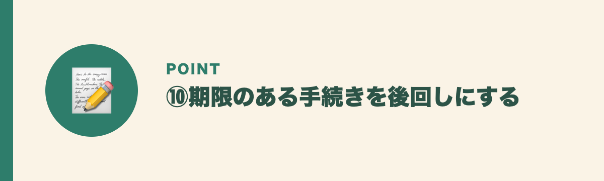 ⑩期限のある手続きを後回しにする