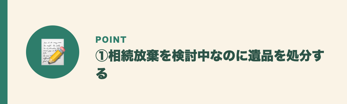 ①相続放棄を検討中なのに遺品を処分する