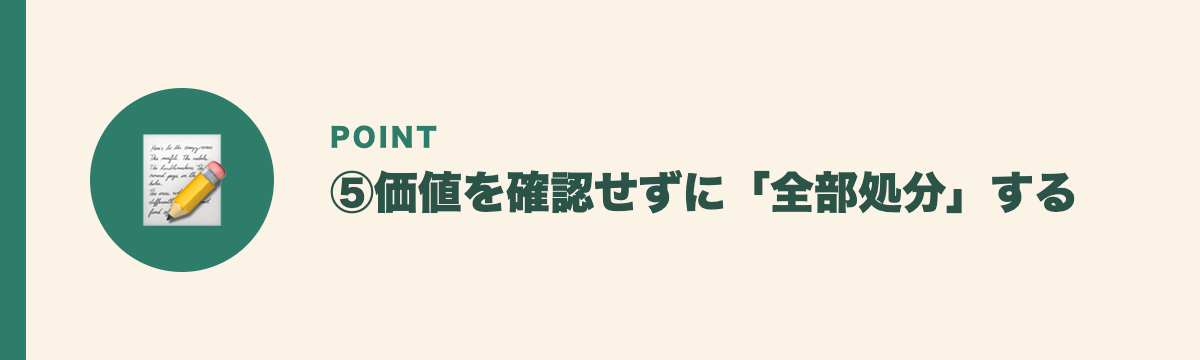 ⑤価値を確認せずに「全部処分」する