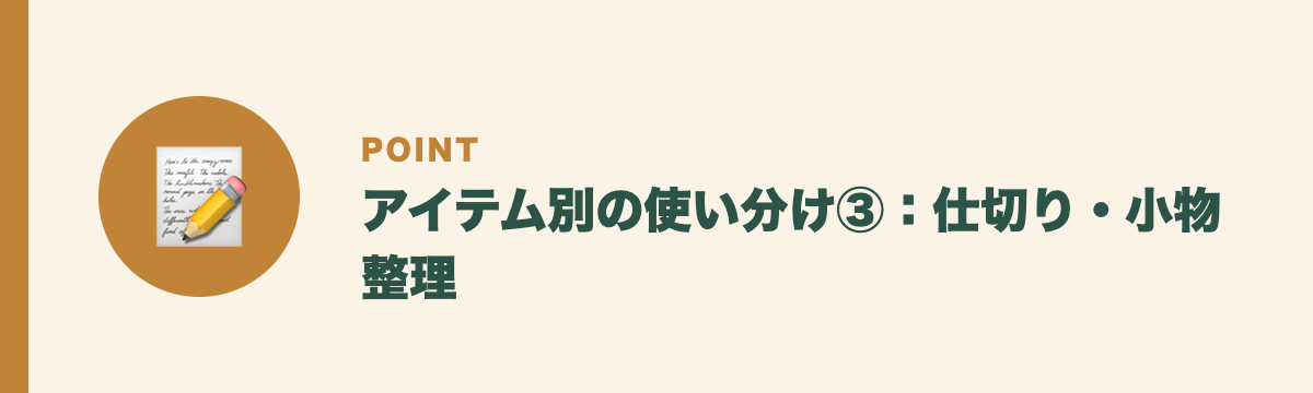 アイテム別の使い分け③：仕切り・小物整理