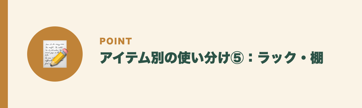アイテム別の使い分け⑤：ラック・棚
