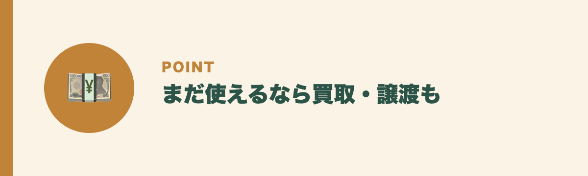 まだ使えるなら買取・譲渡も